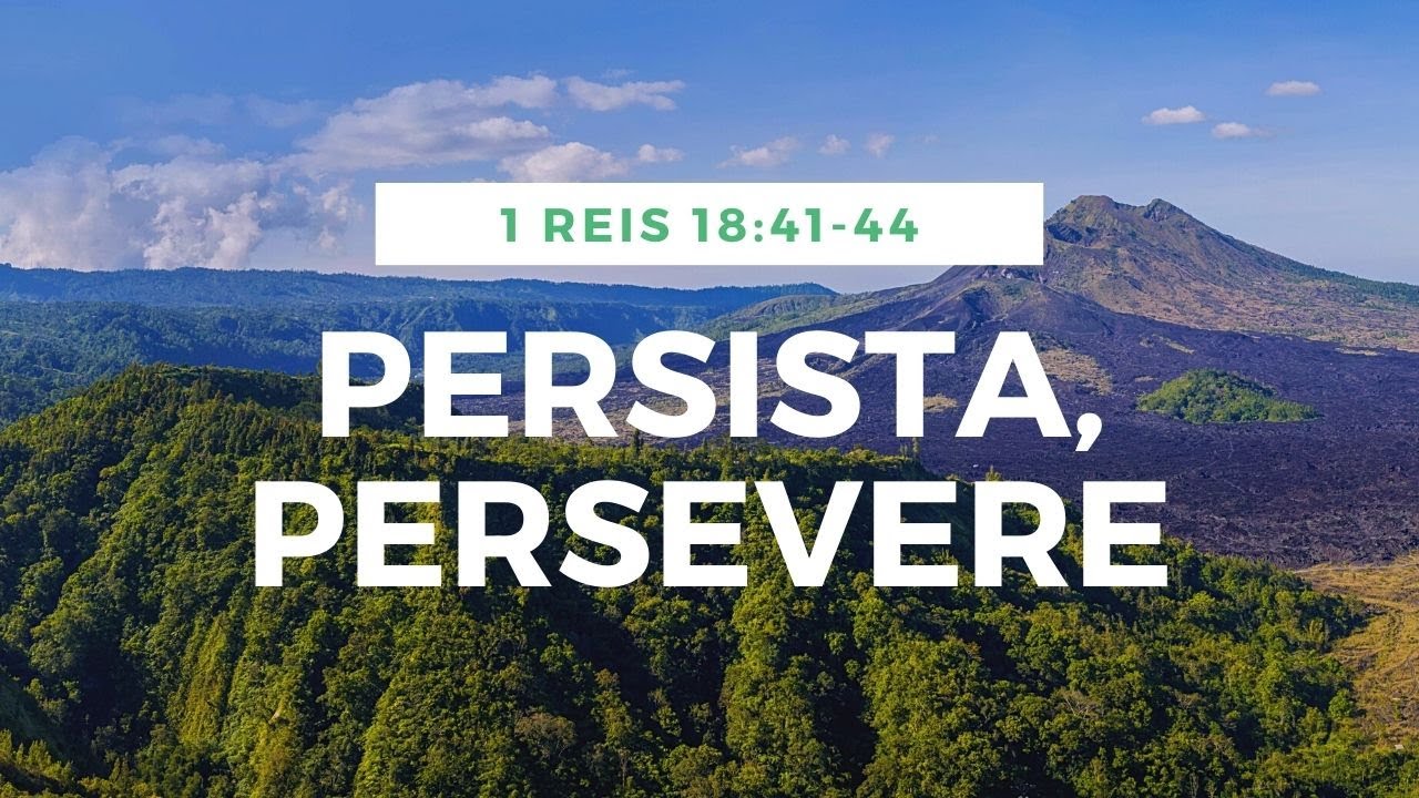 PERSISTA, PERSEVERE / 1 REIS 18:41-44 / REFLEXÃO