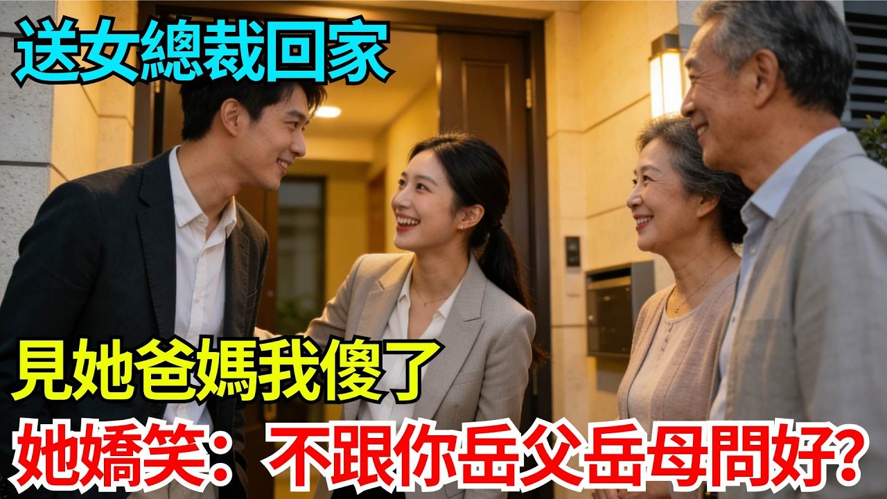 送女總裁回家，見她爸媽我傻了，她嬌笑：不跟你岳父岳母問個好？【奇人社會誌】#完結爽文#職場故事#情感故事#總裁小說#女总裁系列#先婚后爱
