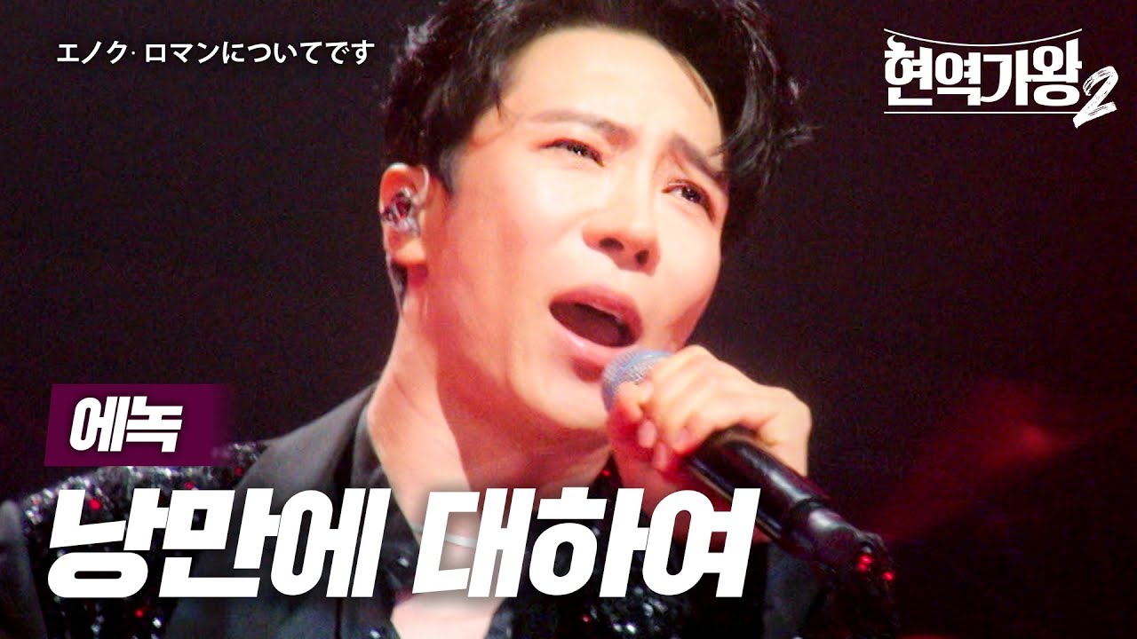 에녹(エノク) - 낭만에 대하여(ロマンについて)｜현역가왕2 6회