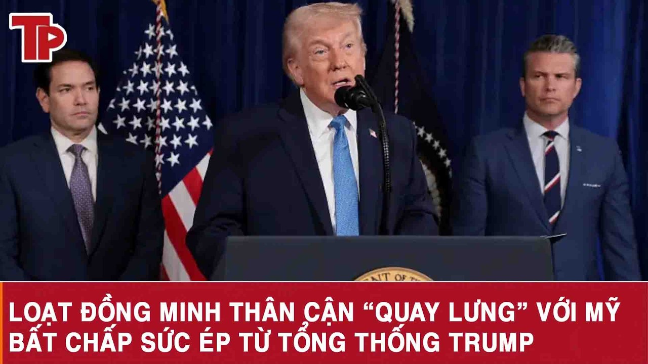 Loạt đồng minh thân cận “quay lưng” với Mỹ, bất chấp sức ép từ Tổng thống Trump