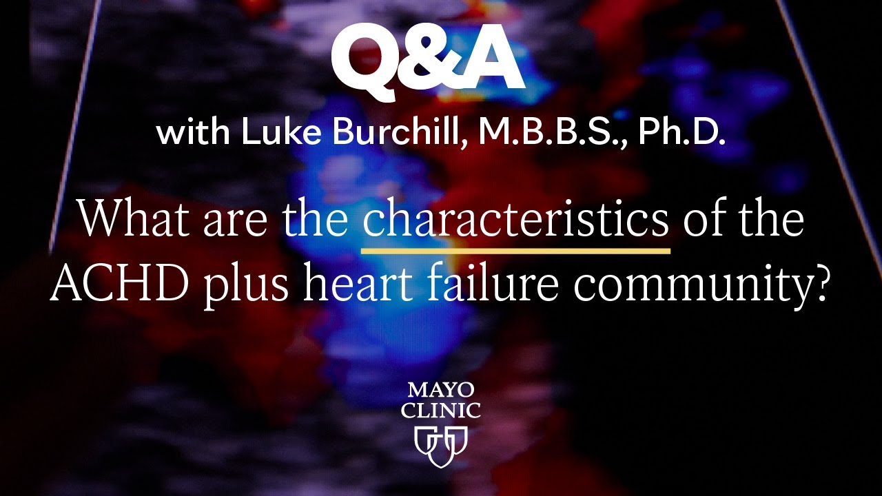 ACHD and associated heart failure explained, Dr. Luke Burchill, Mayo Clinic