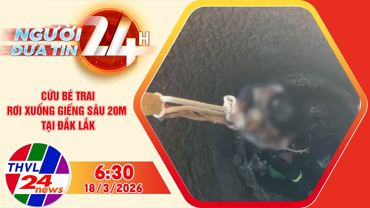 Người đưa tin 24H (6h30 ngày 18/3/2026) - Cứu bé trai rơi xuống giếng sâu 20m tại Đắk Lắk