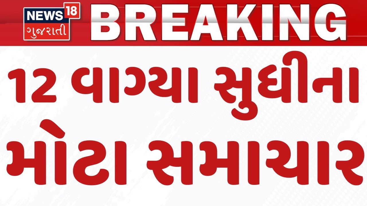 Gujarat Breaking News | 12 વાગ્યા સુધીના તમામ મહત્વના સમાચાર | Breaking News | News of The Day