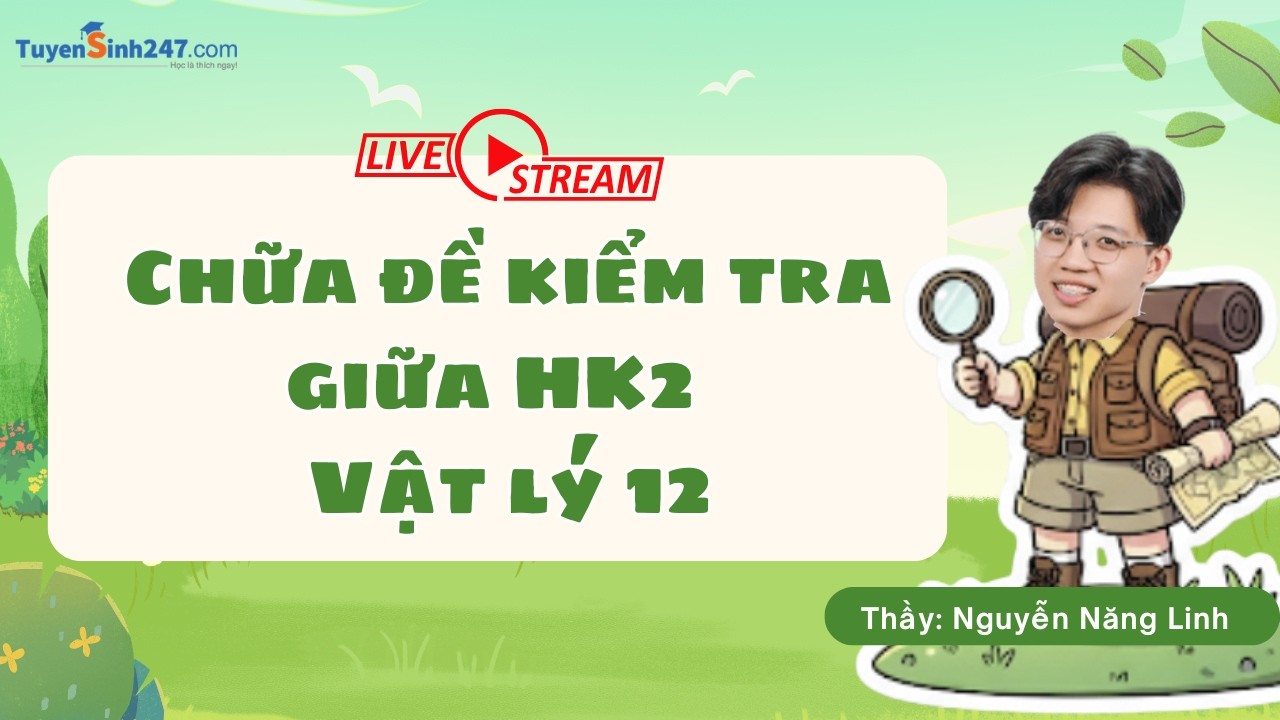 Chữa đề kiểm tra giữa HK2 - Vật lí 12 - Thầy Năng Linh