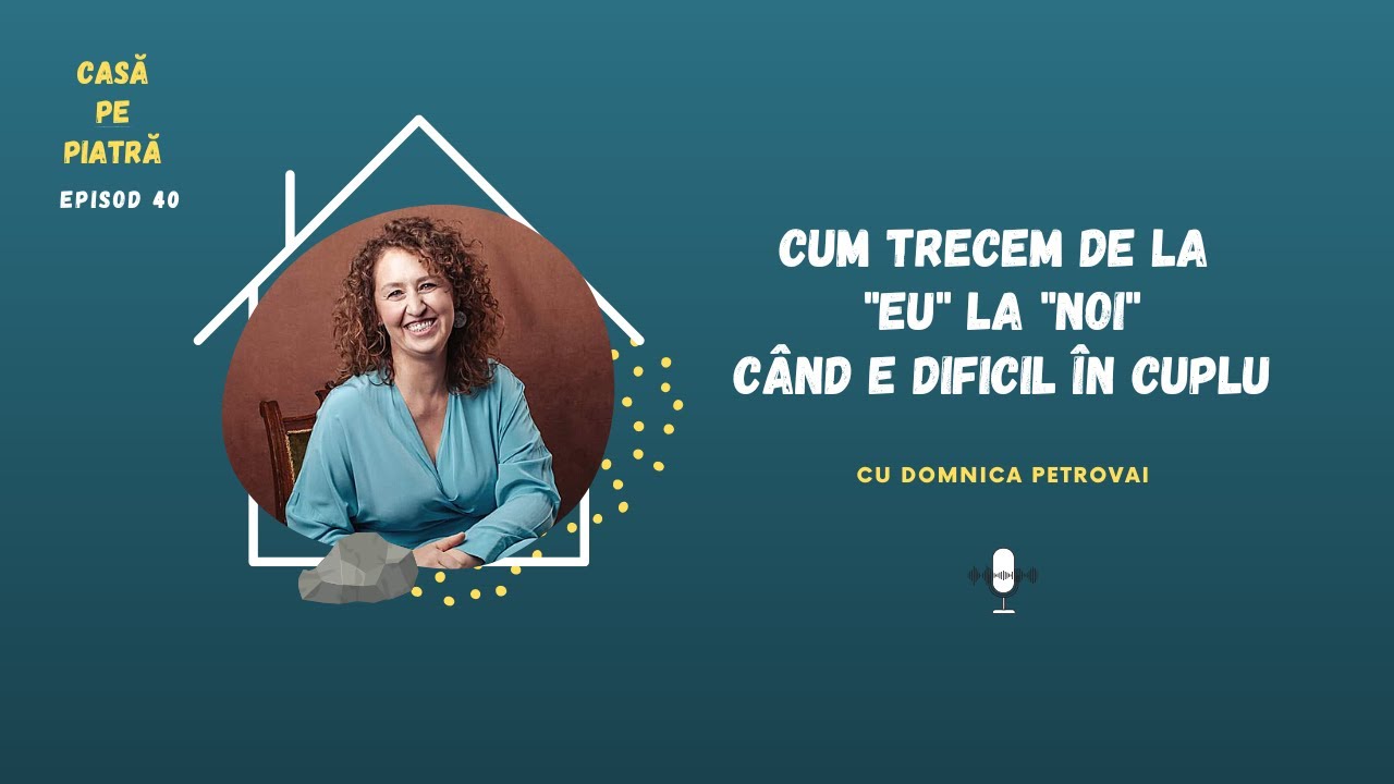 Cum trecem de la “EU” la “NOI” când e dificil în cuplu - cu Domnica Petrovai | Casă pe piatră E40