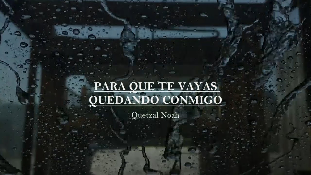 PARA QUE TE VAYAS QUEDANDO CONMIGO — QUETZAL NOAH