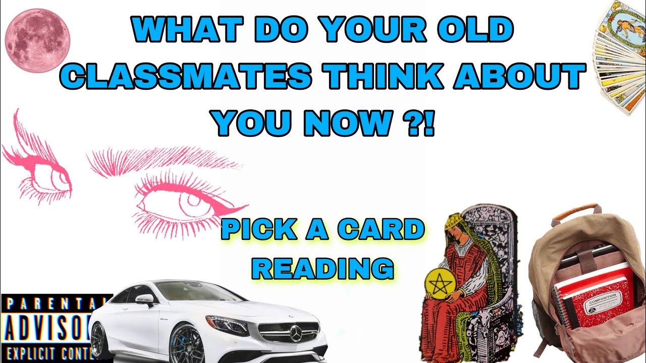 (PICK A CARD) WHAT DO YOUR OLD CLASSMATES THINK ABOUT YOU NOW !?