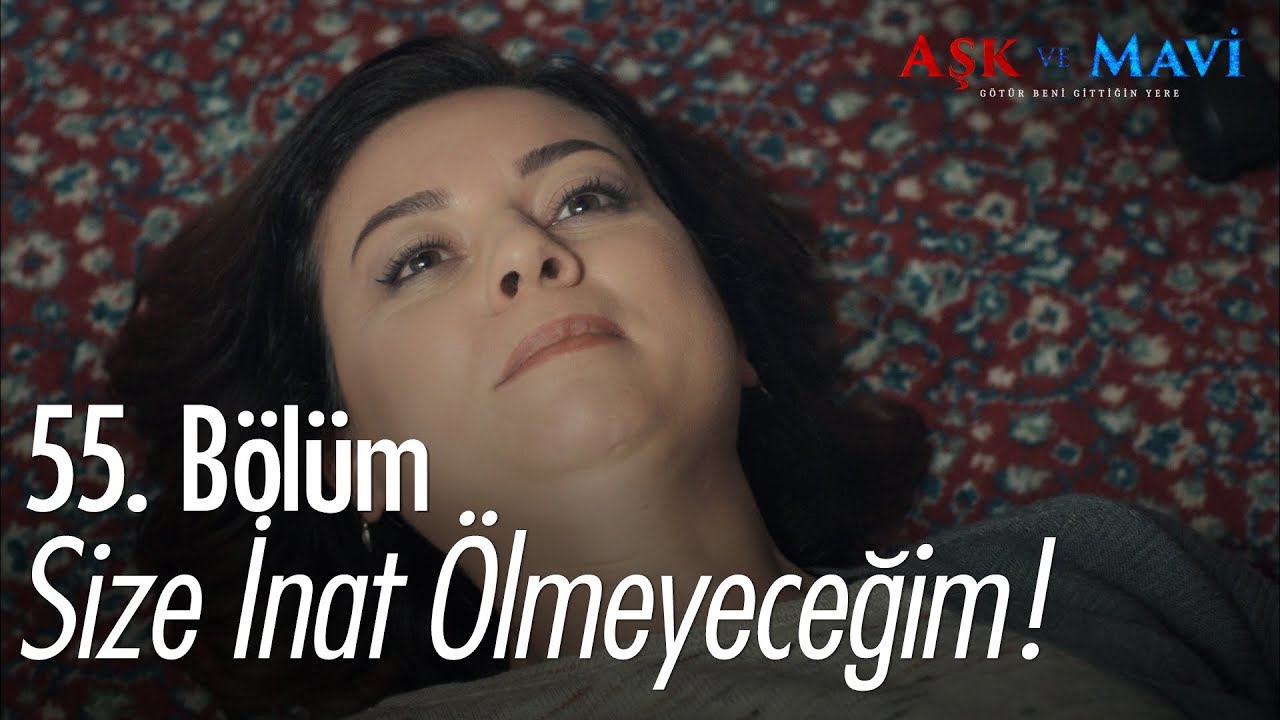 Size inat ölmeyeceğim! - Aşk ve Mavi 55. Bölüm