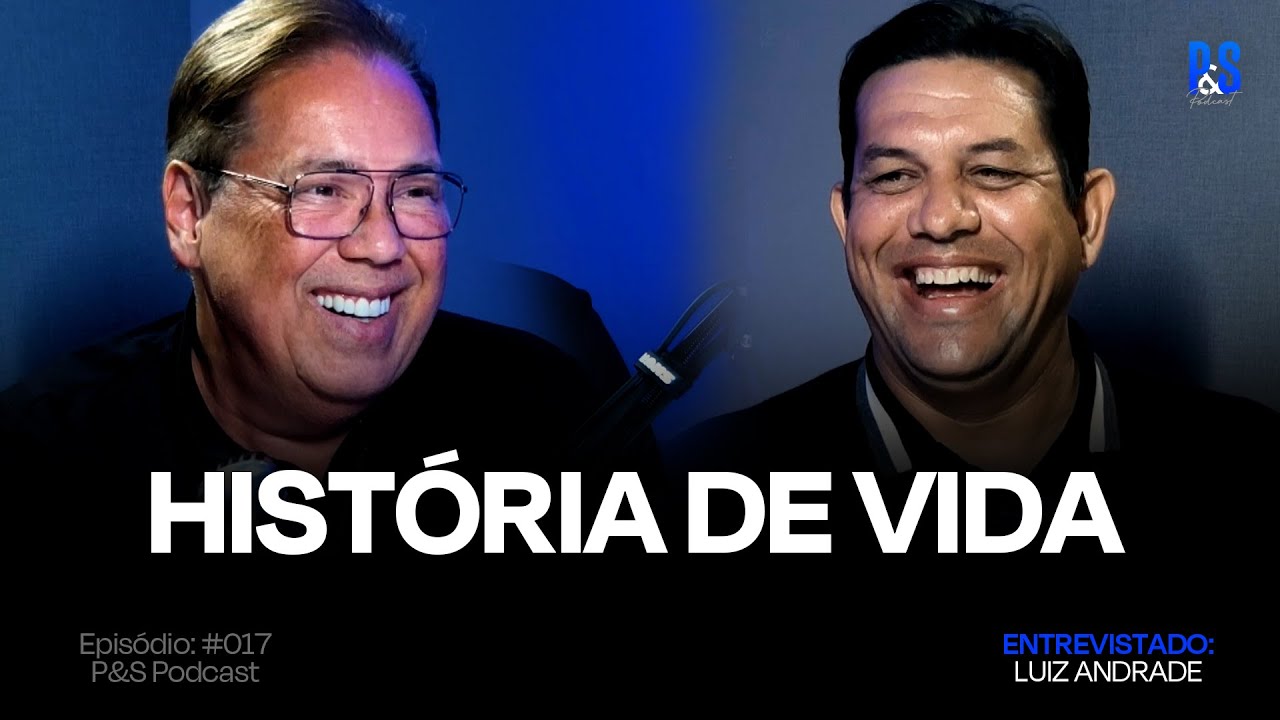 HISTÓRIA DE VIDA - LUIZ ANDRADE | P&S PODCAST #017