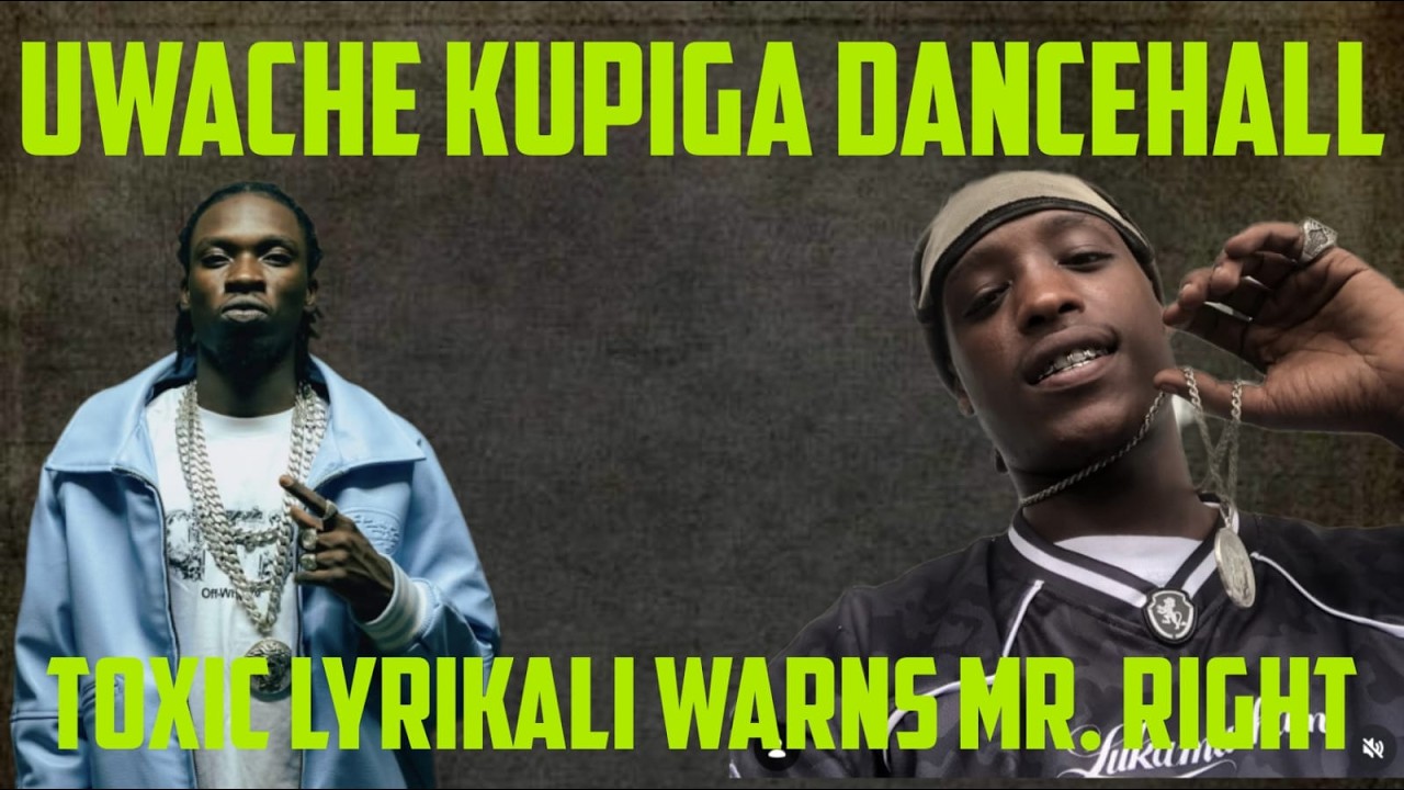Uwache Kupiga Dancehall Nanii; Toxic Lyrikali Warns Mr. Right