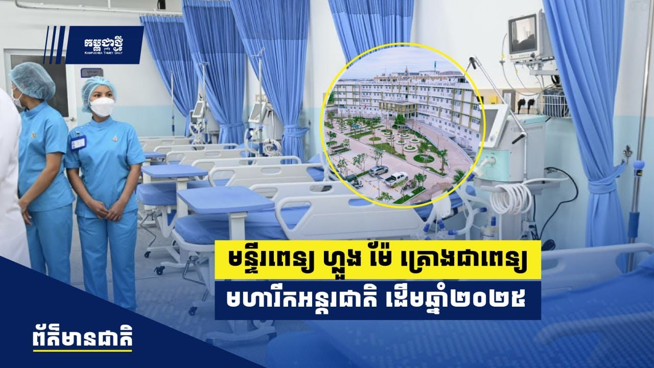 មន្ទីរពេទ្យ ហ្លួង ម៉ែ គ្រោងដំណើរការជាមន្ទីរពេទ្យមហារីកស្ដង់ដារអន្តរជាតិ ដើមឆ្នាំ២០២៥
