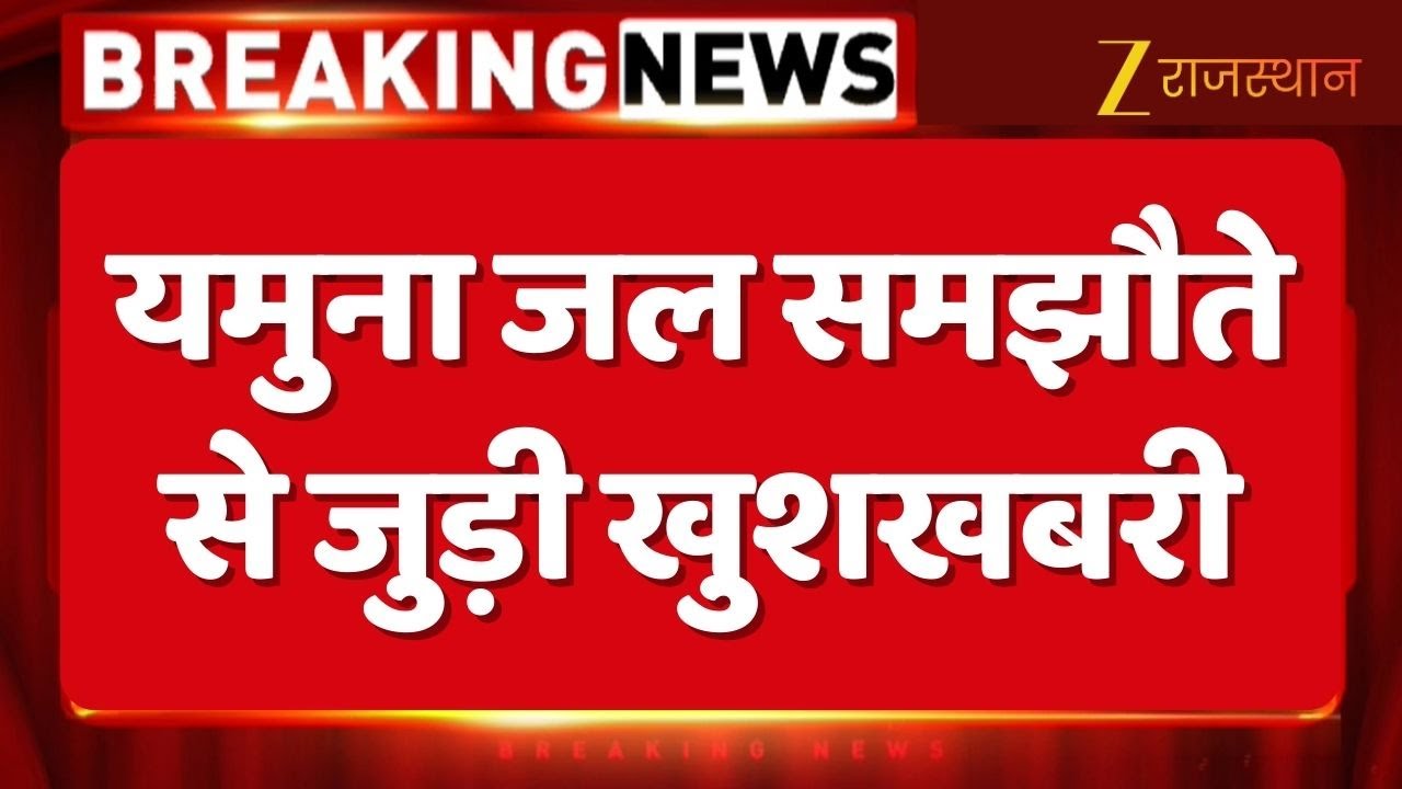 Yamuna Water Agreement : यमुना जल समझौते से बड़ी खुशखबरी...शेखावाटी में 35 साल का सूखा होगा दूर