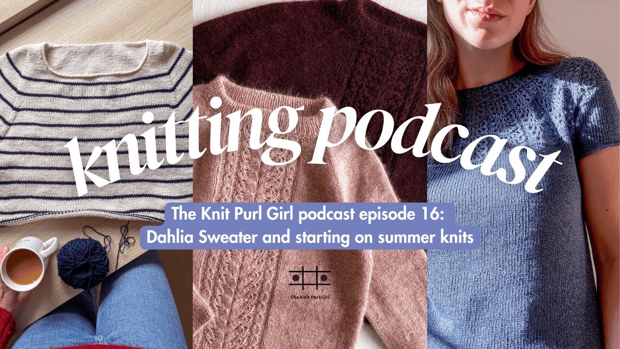 The Knit Purl Girl Podcast Episode 16: Dahlia Sweater and starting on summer knits
