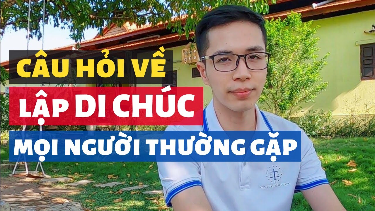 Các câu hỏi phổ biến về việc lập di chúc | Pháp luật thừa kế