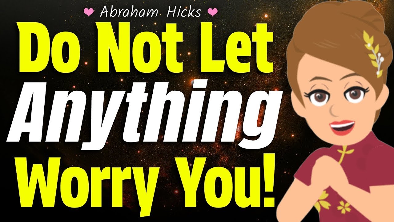 Do Not Let Anything Worry You! 🌷 Abraham Hicks 2024