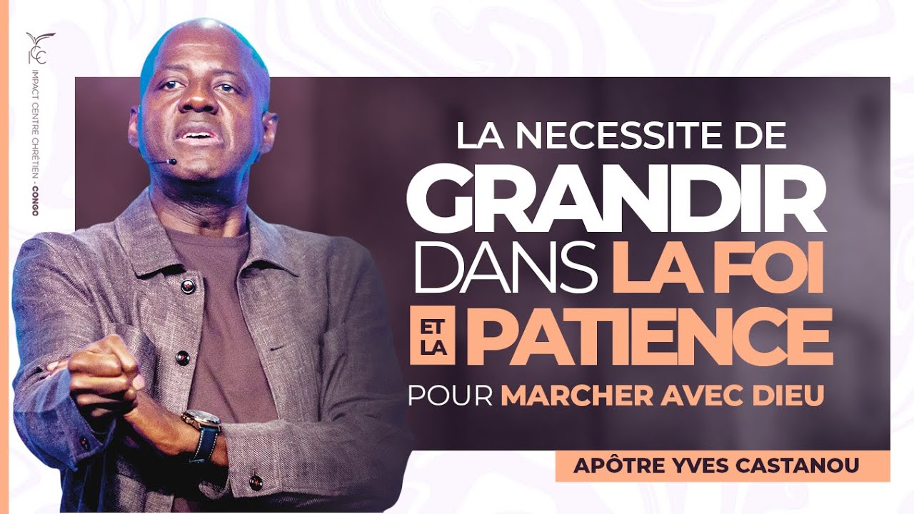 LA NECESSITE DE GRANDIR DANS LA FOI ET LA PATIENCE POUR MARCHER AVEC DIEU | Apotre Yves CASTANOU