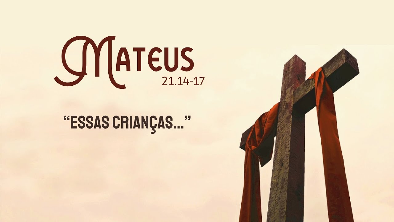 Mateus 21.14-17 - “Essas crianças…”