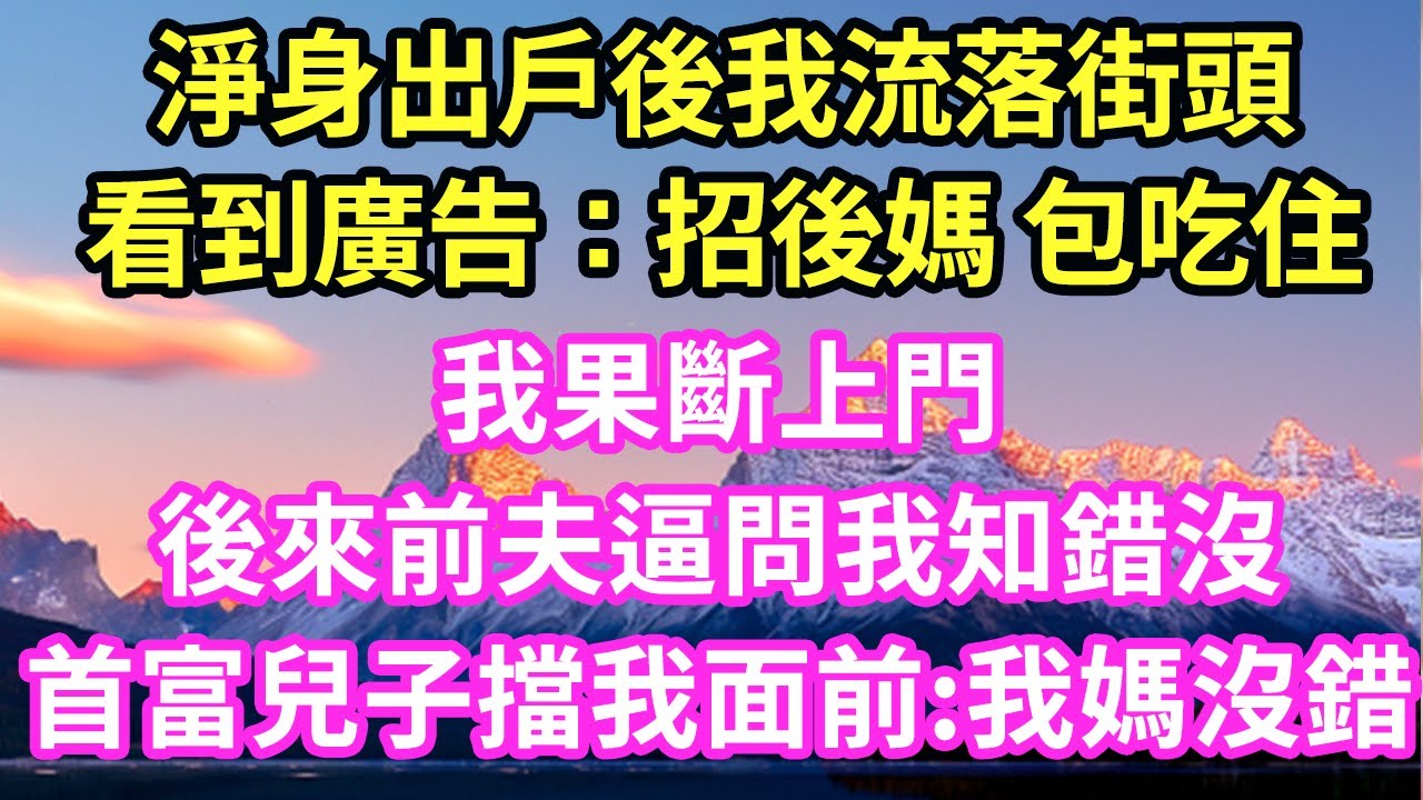 淨身出戶後我流落街頭看到廣告：招後媽 包吃住我果斷上門後來前夫逼問我知錯沒首富兒子擋我面前:我媽沒錯