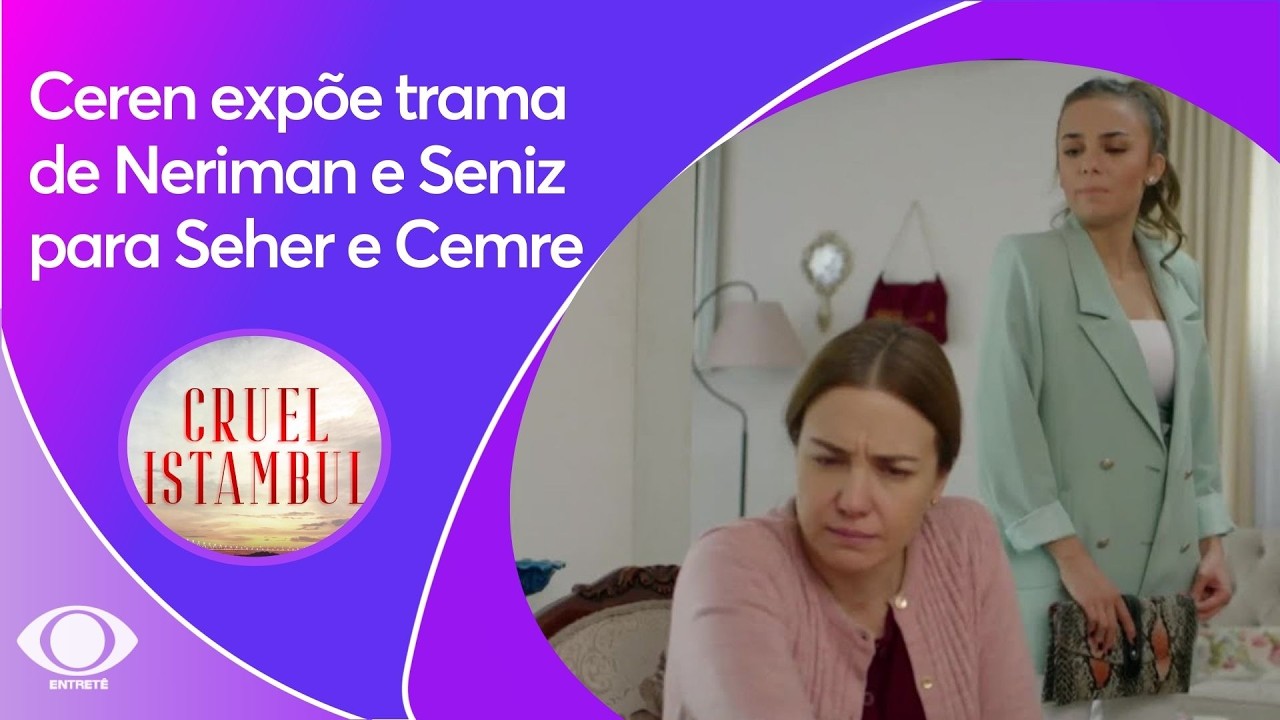 Cruel Istambul: Ceren expõe trama de Neriman e Seniz para Seher e Cemre