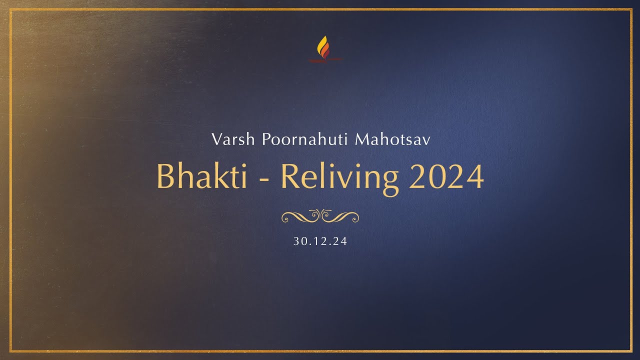 Bhakti - Reliving 2024 | 30.12.24 | Varsh Poornahuti Mahotsav