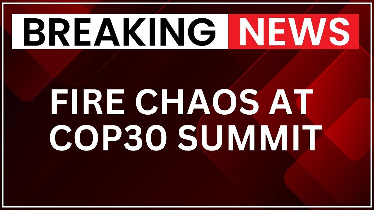 COP30 Fire Panic: 21 Injured as Blaze Erupts in Blue Zone at Brazil Summit