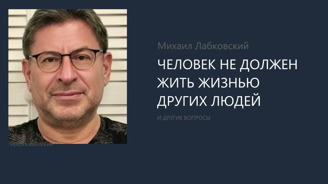 ЧЕЛОВЕК НЕ ДОЛЖЕН ЖИТЬ ЖИЗНЬЮ ДРУГИХ ЛЮДЕЙ Михаил Лабковский