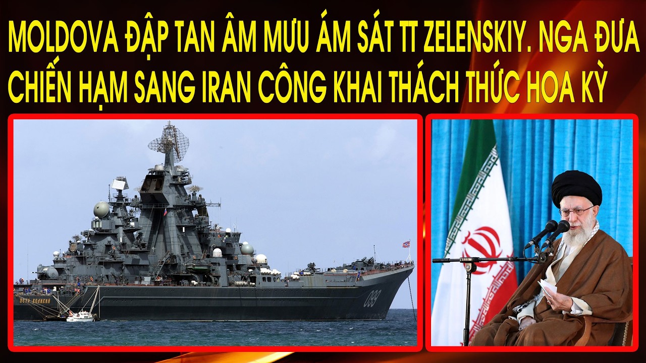 Moldova đập tan âm mưu ám sát TT Zelenskiy. Nga đưa chiến hạm sang Iran công khai thách thức Hoa Kỳ