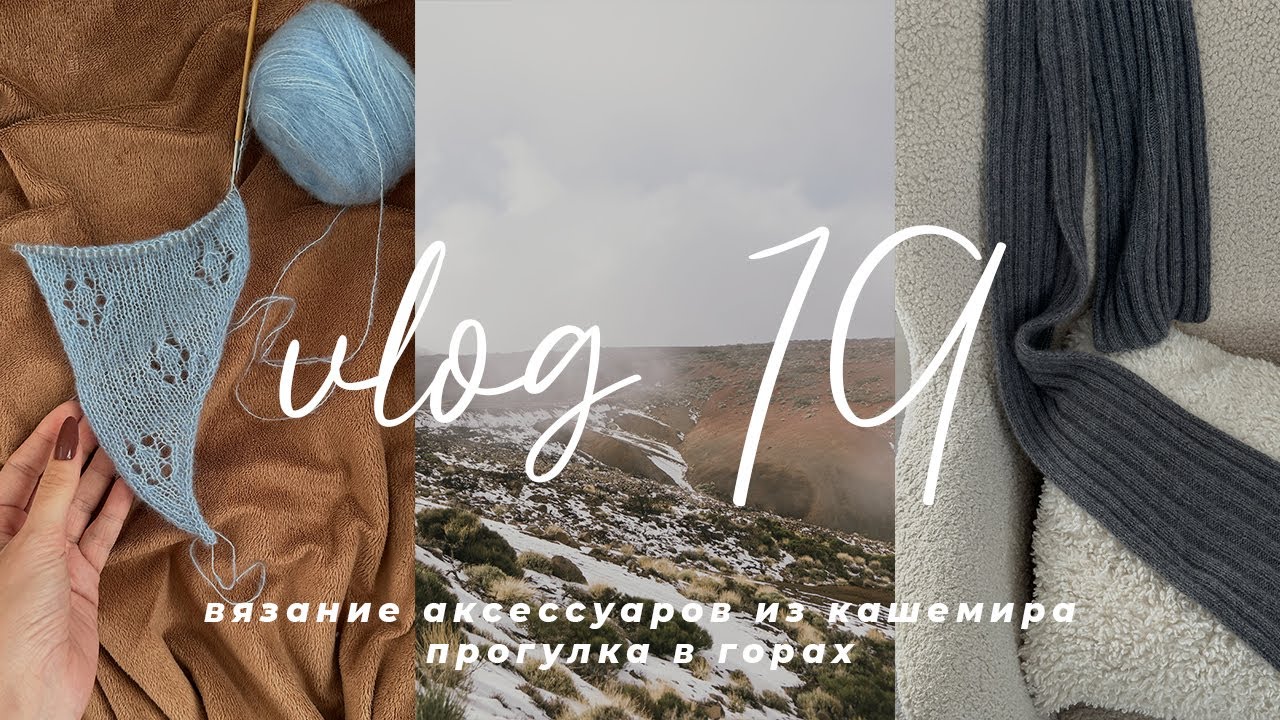 VLOG 19 - вязание из кашемира: шапка, перчатки и шарфы; прогулка в горах среди снега