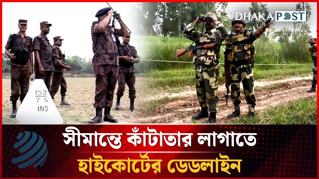 বাংলাদেশ সীমান্তে কাঁটাতার বসাতে পশ্চিমবঙ্গকে সময় বেঁধে দিলেন হাইকোর্ট | Dhakapost News