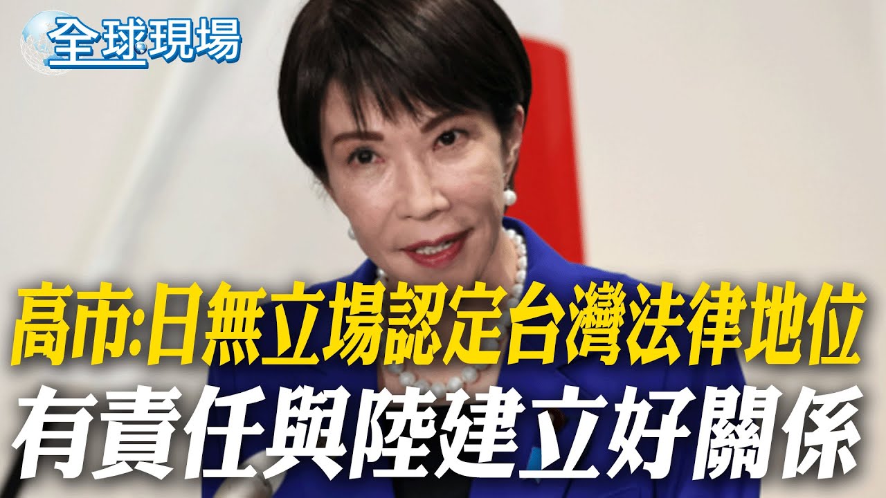 高市:日無立場認定台灣法律地位 有責任與陸建立好關係｜要日方講明一貫立場 陸:嚴肅要求收回錯誤言論【全球現場】20251126 @全球大視野Global_Vision