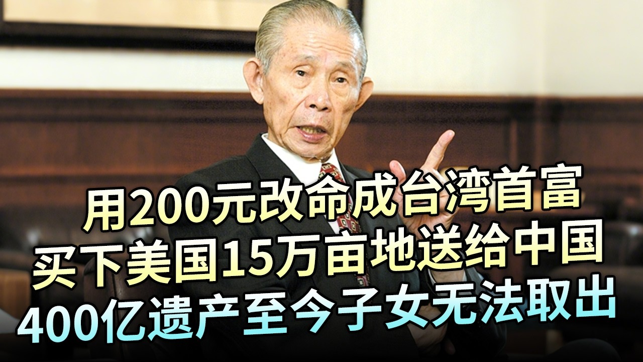 用200元改命成台湾首富，捐款1亿给汶川，买下美国15万亩地送给中国，400亿遗产封存至今子女无法取出【解密】