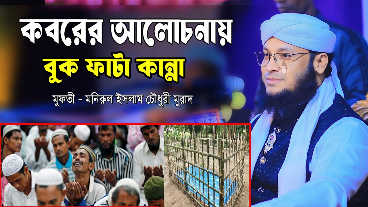 কবরের আলোচনায় বুক ফাটা কান্না। মুফতী মনিরুল ইসলাম চৌধুরী মুরাদ