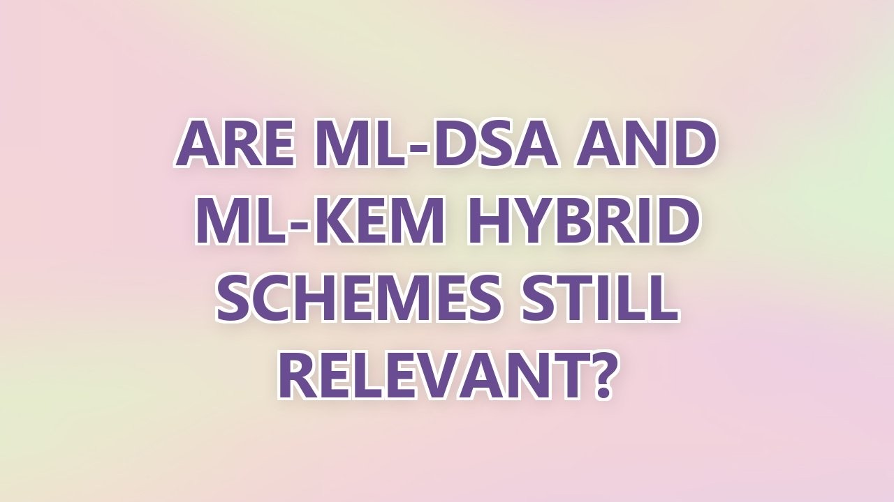 Are ML-DSA and ML-KEM hybrid schemes still relevant? (3 SOLUTIONS!!)