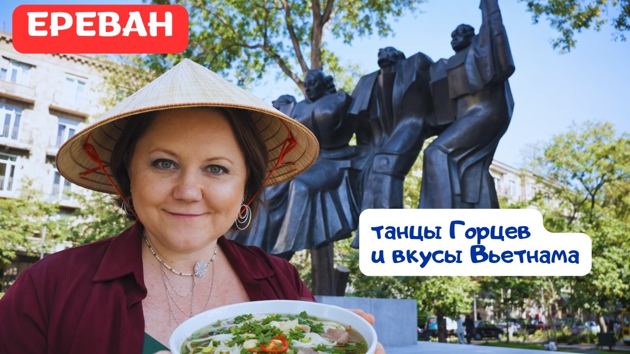 АРМЕНИЯ. ЕРЕВАН. От Танца Горцев до вкусов Вьетнама.