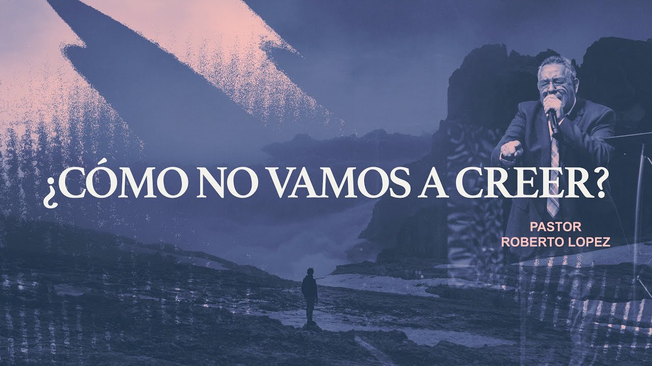 ¿Cómo no Vamos a Creer? | Pastor Roberto Lopez