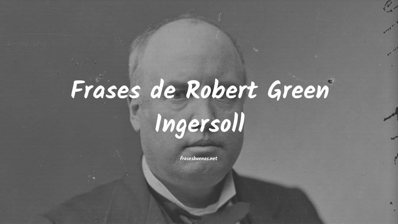 Frases de Robert Green Ingersoll