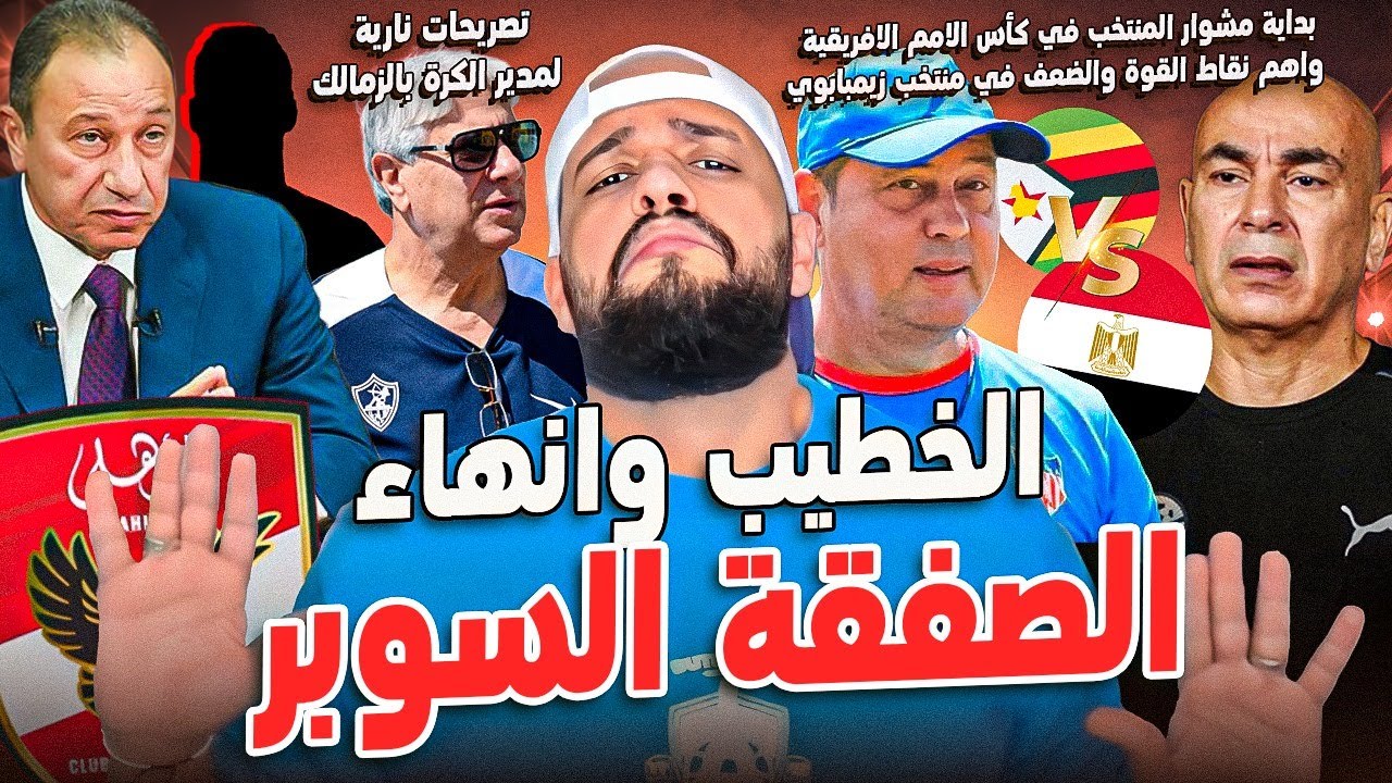 الخطيب وانهاء الصفقة السوبر|مصر وزيمبابوي وبداية المشوار|تصريحات غريبة لمدير الكرة بالزمالك|الهستيري