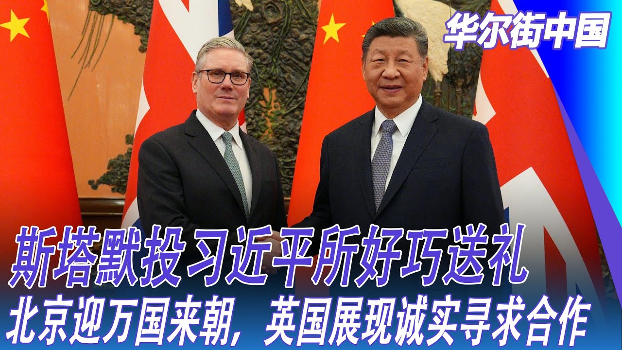 斯塔默投习近平所好巧送礼，北京迎万国来朝，英国展现诚实寻求合作｜华尔街中国