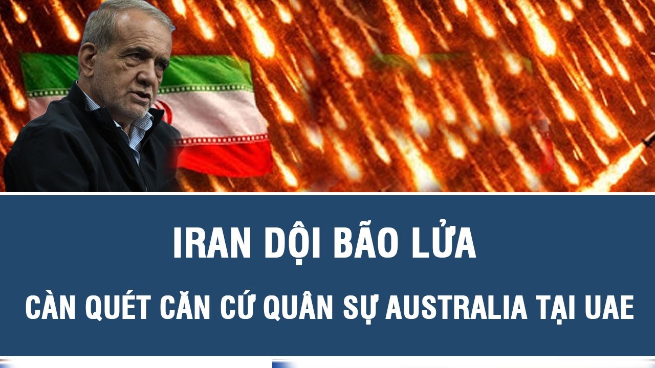 NÓNG: Iran dội bão lửa càn quét căn cứ quân sự Australia tại UAE