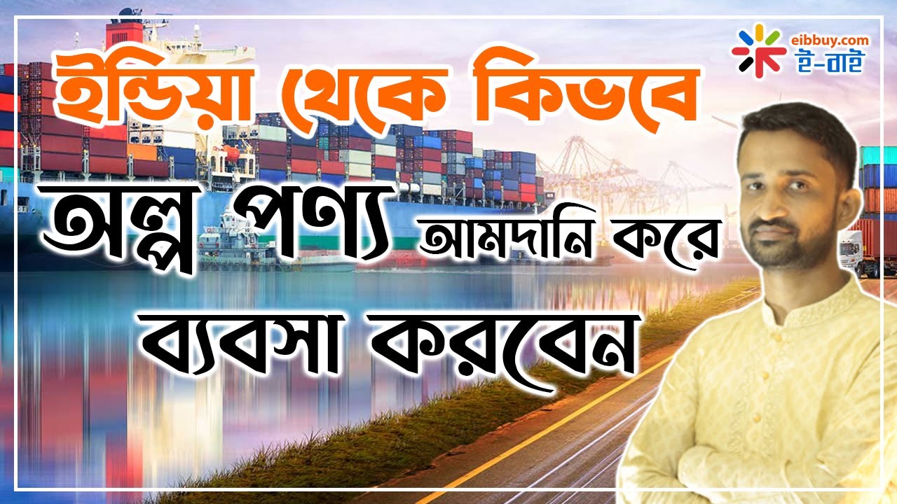 ইন্ডিয়া থেকে কিভবে অল্প পণ্য আমদানি করে ব্যবসা শুরু করবেন ?