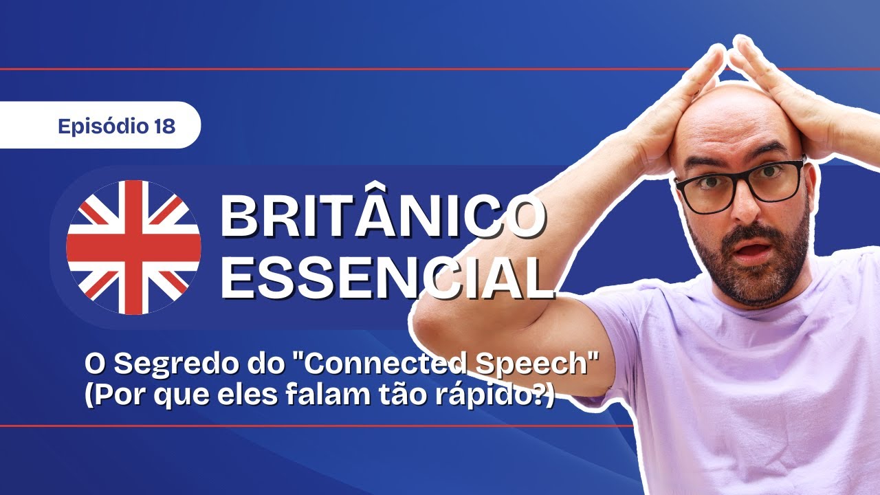 Britânico Essencial  Ep. 18 O Segredo do Connected Speech (Por que eles falam tão rápido)