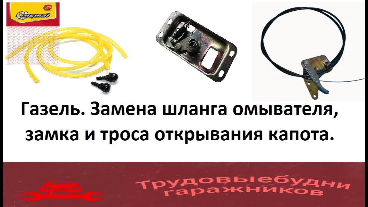 Как поменять шланги омывателя, замок и трос открывания капота на автомобиле Газель - Бизнес???