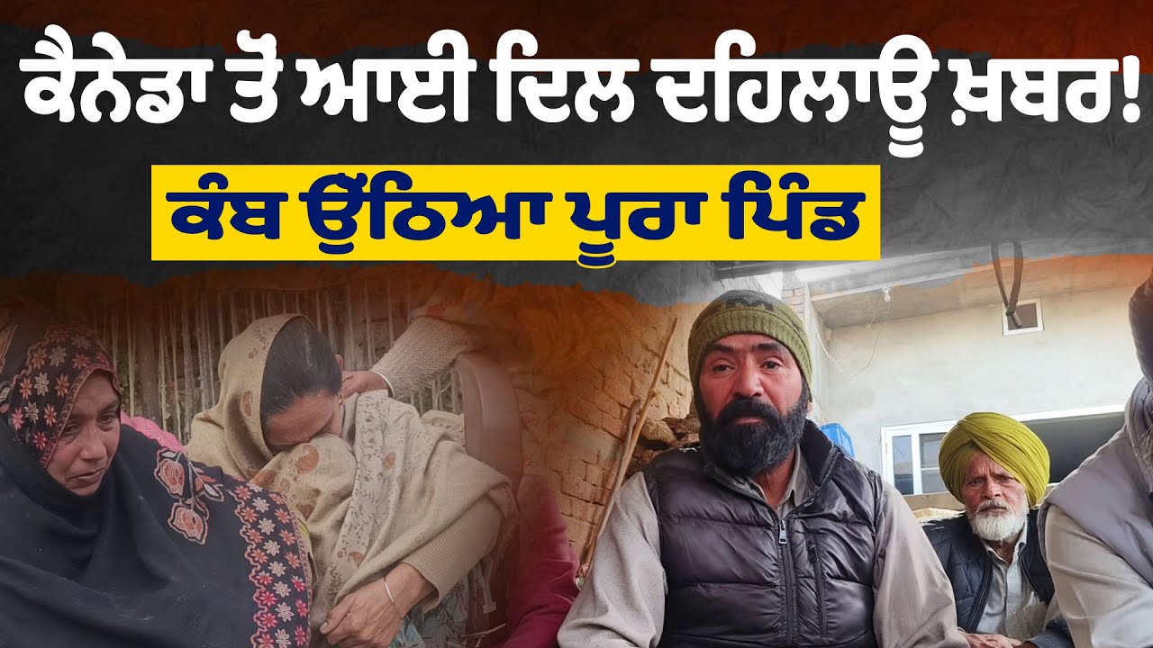 ਕੈਨੇਡਾ ਤੋਂ ਆਈ ਦਿਲ ਦਹਿਲਾਊ ਖ਼ਬਰ! ਕੰਬ ਉੱਠਿਆ ਪੂਰਾ ਪਿੰਡ