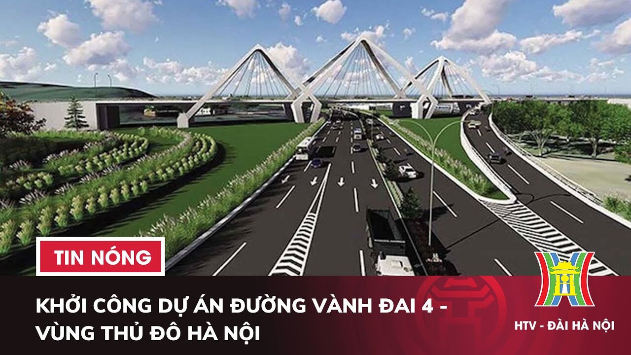Khởi công dự án đường vành đai 4 - vùng Thủ đô Hà Nội | Hà Nội ứng phó mưa lớn diện rộng