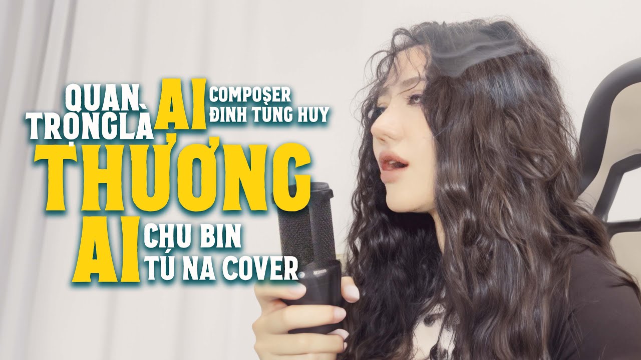 Quan Trọng L&agrave; Ai Thương Ai - Chu Bin|T&uacute; Na Cover (Đ&uacute;ng đ&uacute;ng sai sai, li&ecirc;n quan g&igrave; chuyện tương lai)