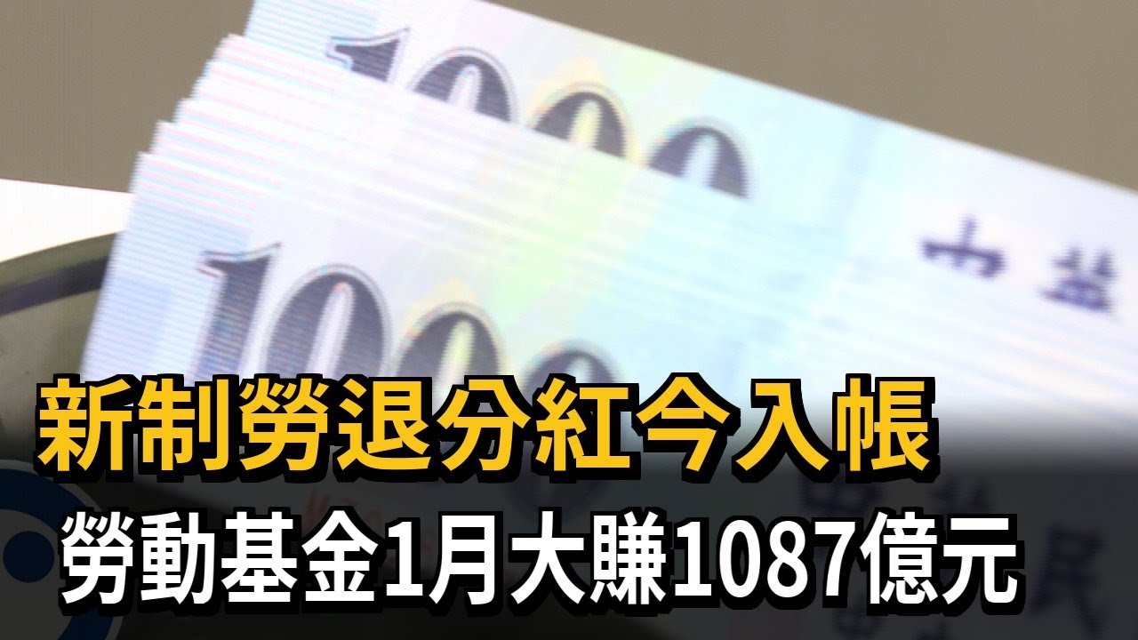 發錢了！新制勞退分紅今入帳　勞動基金1月大賺1087億－民視新聞