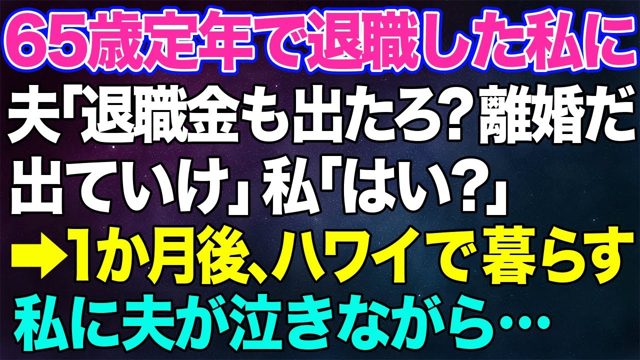 【スカッとする話】65歳の誕生日に定年で仕事を退職した私に夫「退職金を置いて出ていけ、離婚だ！」私「はい？」→1か月後、ハワイで暮らす私に夫から泣きながら電話がかかってきてw【修羅場】