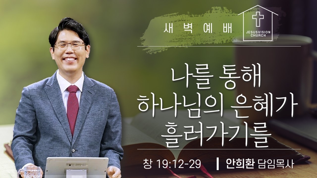 나를 통해 하나님의 은혜가 흘러가기를 창 19:12-29 / 안희환 목사 새벽예배설교 20260217