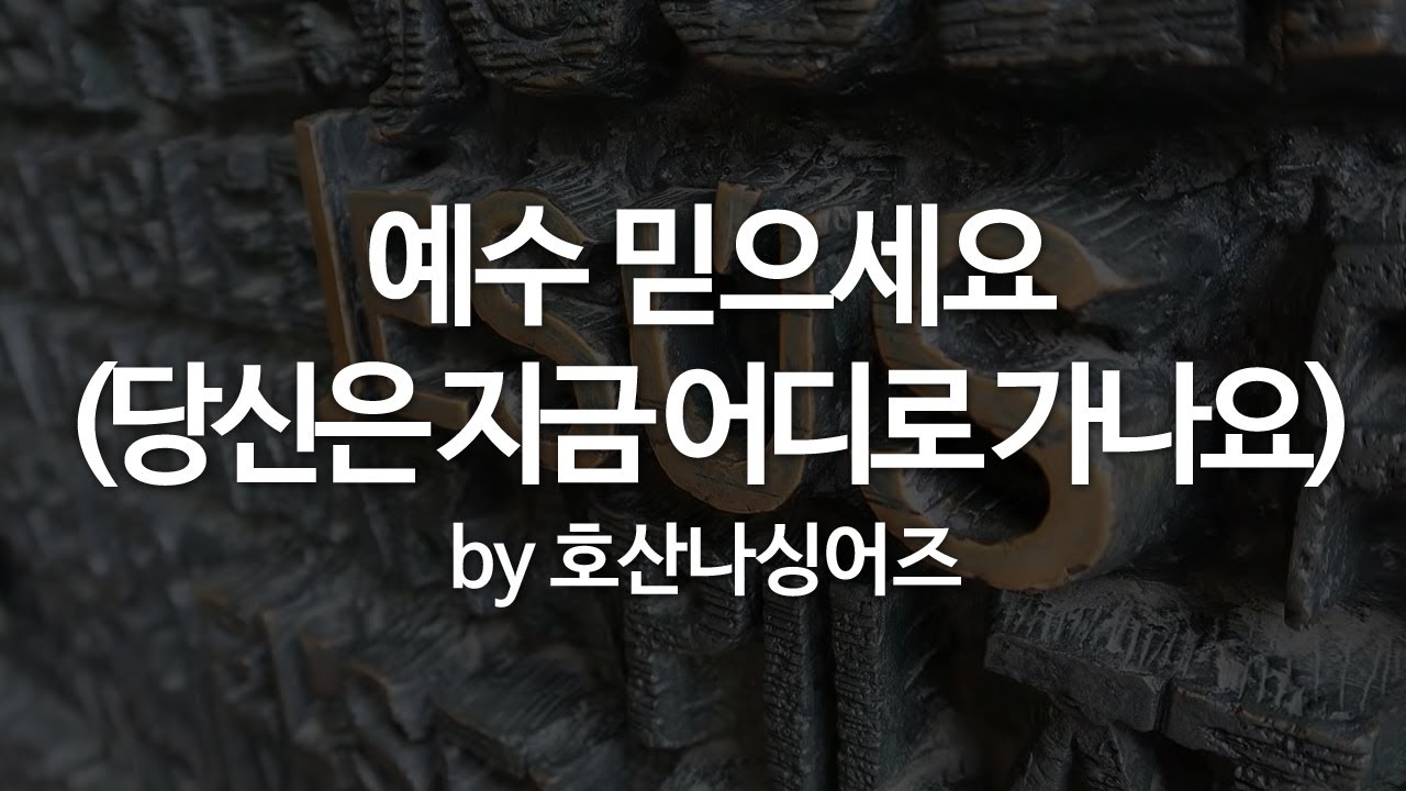 예수 믿으세요(당신은 지금 어디로 가나요) by 호산나싱어즈