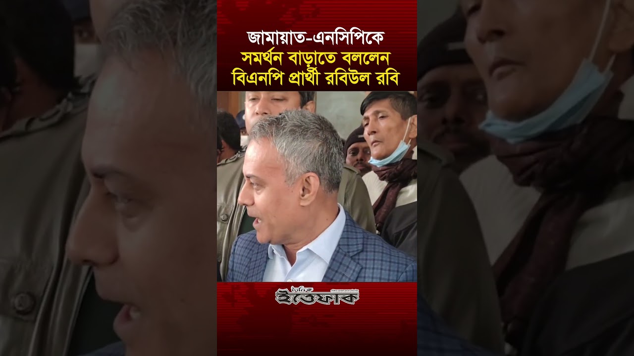 জামায়াত-এনসিপিকে সমর্থন বাড়াতে বললেন বিএনপি প্রার্থী রবিউল রবি 